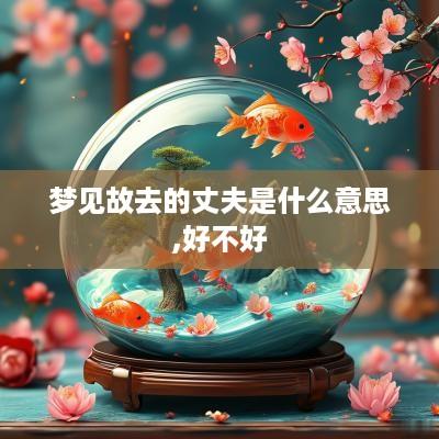 梦见故去的丈夫是什么意思,好不好