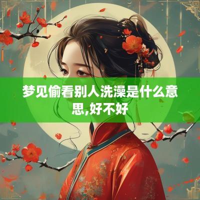 梦见偷看别人洗澡是什么意思,好不好