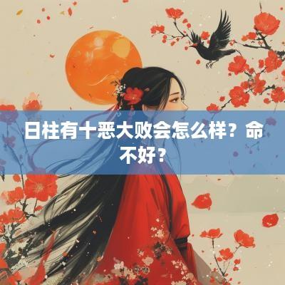 日柱有十恶大败会怎么样？命不好？