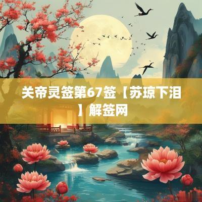 关帝灵签第67签【苏琼下泪】解签网