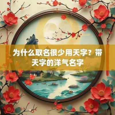 为什么取名很少用天字？带天字的洋气名字