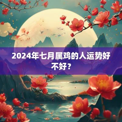 2025年七月属鸡的人运势好不好？