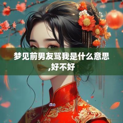 梦见前男友骂我是什么意思,好不好