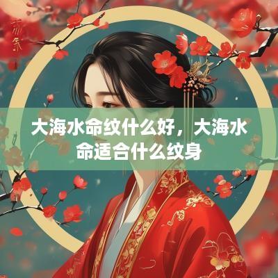 大海水命纹什么好，大海水命适合什么纹身