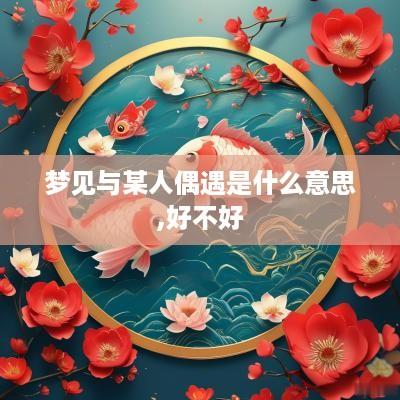 梦见与某人偶遇是什么意思,好不好