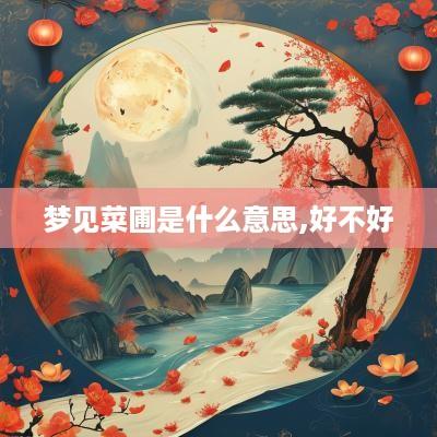 梦见菜圃是什么意思,好不好