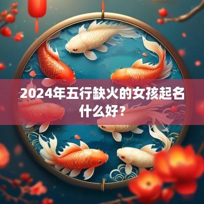 2025年五行缺火的女孩起名什么好？