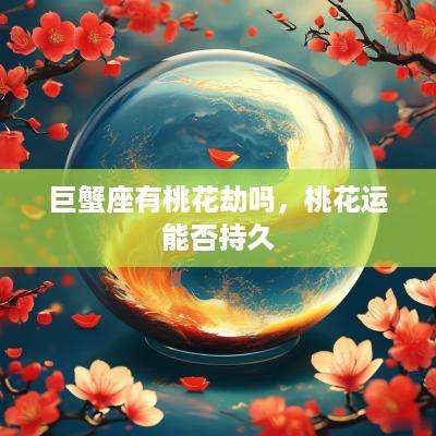 巨蟹座有桃花劫吗，桃花运能否持久