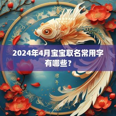 2025年4月宝宝取名常用字有哪些？