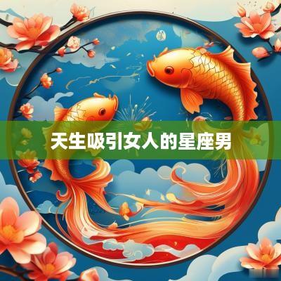 天生吸引女人的星座男
