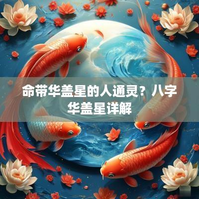 命带华盖星的人通灵？八字华盖星详解