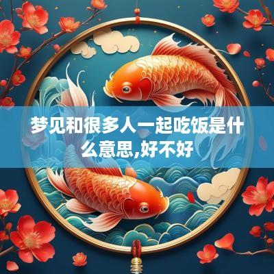 梦见和很多人一起吃饭是什么意思,好不好
