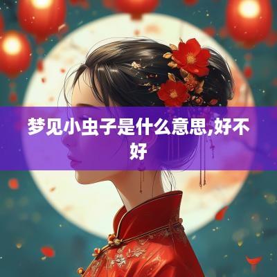 梦见小虫子是什么意思,好不好