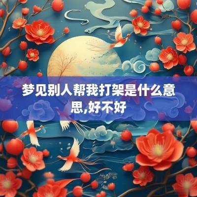 梦见别人帮我打架是什么意思,好不好