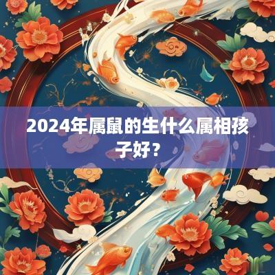 2025年属鼠的生什么属相孩子好？