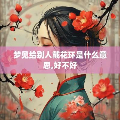 梦见给别人戴花环是什么意思,好不好