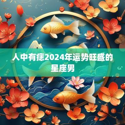 人中有痣2025年运势旺盛的星座男