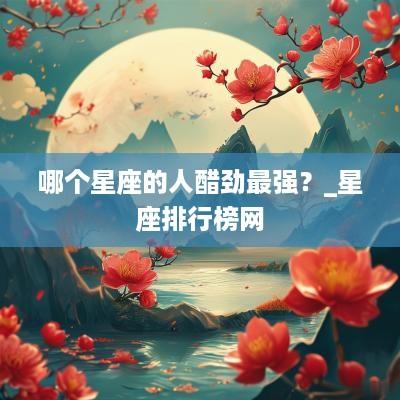 哪个星座的人醋劲最强？_星座排行榜网