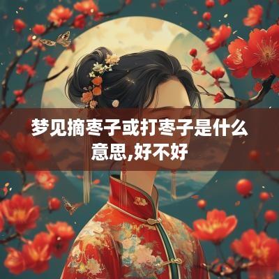 梦见摘枣子或打枣子是什么意思,好不好