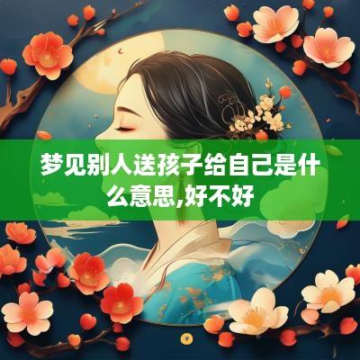 梦见别人送孩子给自己是什么意思,好不好