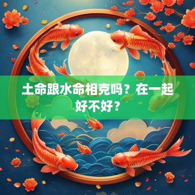 土命跟水命相克吗？在一起好不好？