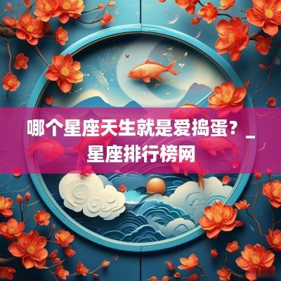 哪个星座天生就是爱捣蛋？_星座排行榜网