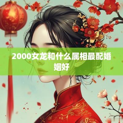 2000女龙和什么属相最配婚姻好