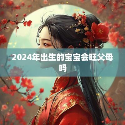 2025年出生的宝宝会旺父母吗