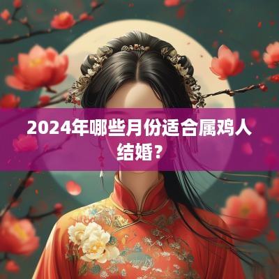 2025年哪些月份适合属鸡人结婚？