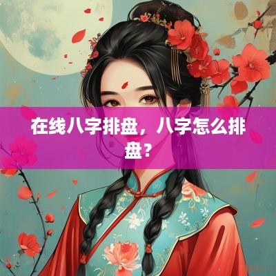 在线八字排盘，八字怎么排盘？
