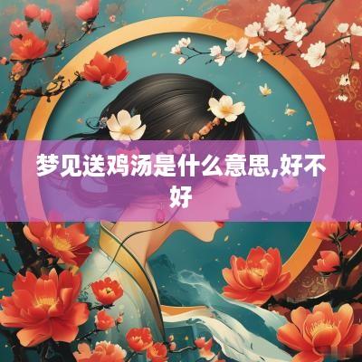 梦见送鸡汤是什么意思,好不好
