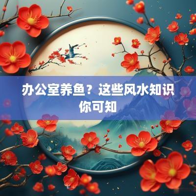 办公室养鱼？这些风水知识你可知