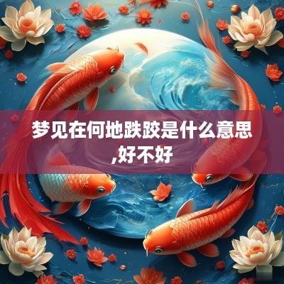 梦见在何地跌跤是什么意思,好不好