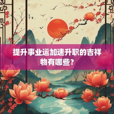 提升事业运加速升职的吉祥物有哪些？