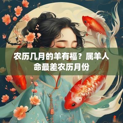 农历几月的羊有福？属羊人命最差农历月份