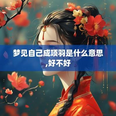 梦见自己成项羽是什么意思,好不好