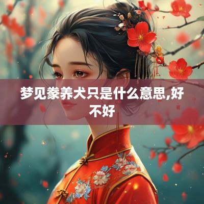 梦见豢养犬只是什么意思,好不好
