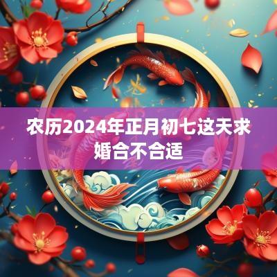 农历2025年正月初七这天求婚合不合适