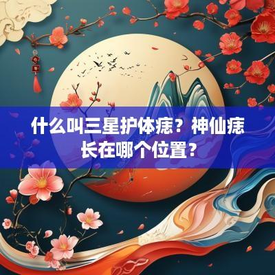 什么叫三星护体痣？神仙痣长在哪个位置？