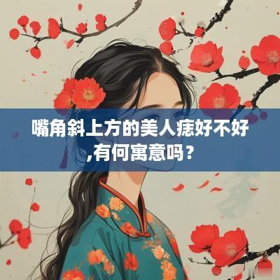 嘴角斜上方的美人痣好不好,有何寓意吗？