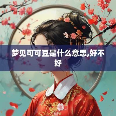 梦见可可豆是什么意思,好不好