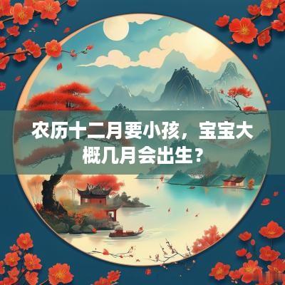农历十二月要小孩，宝宝大概几月会出生？