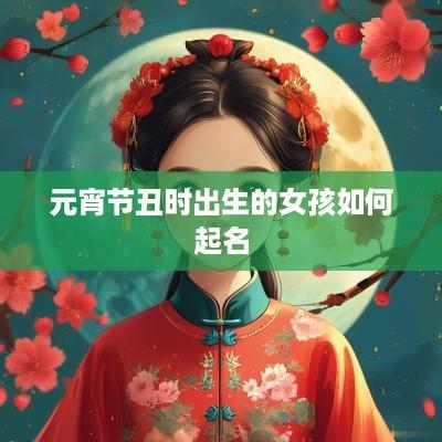 元宵节丑时出生的女孩如何起名