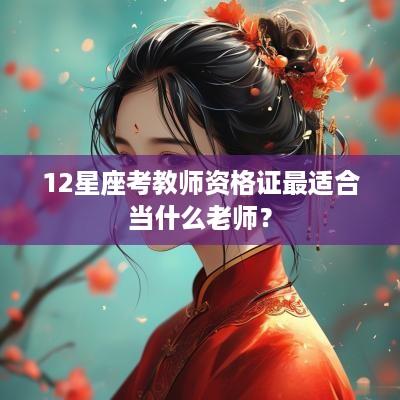 12星座考教师资格证最适合当什么老师？