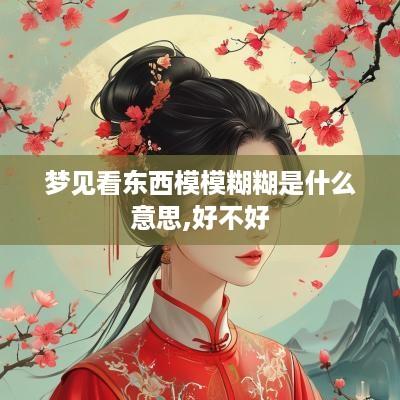 梦见看东西模模糊糊是什么意思,好不好