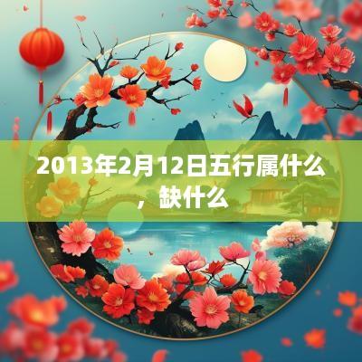 2013年2月12日五行属什么，缺什么