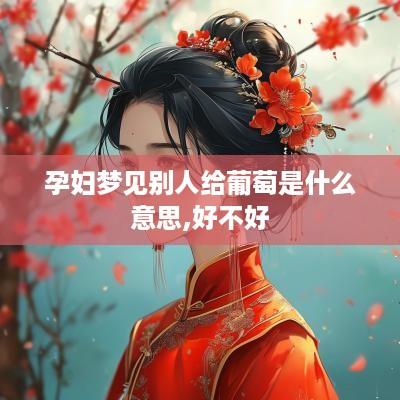 孕妇梦见别人给葡萄是什么意思,好不好