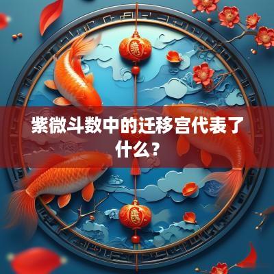 紫微斗数中的迁移宫代表了什么？