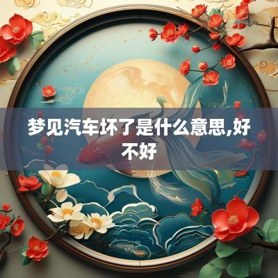梦见汽车坏了是什么意思,好不好