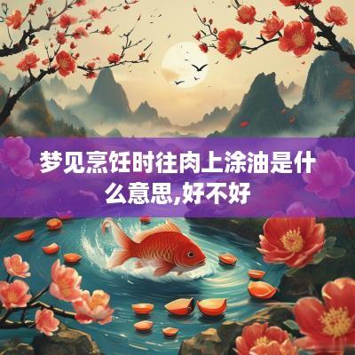 梦见烹饪时往肉上涂油是什么意思,好不好